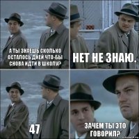 А ты знаешь сколько осталось дней что-бы снова идти в школу? Нет не знаю. 47 Зачем ты это говорил?