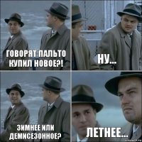 говорят пальто купил новое?! ну... зимнее или демисезонное? Летнее...