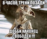 8 часов трени позади добби наконец свободен !!!