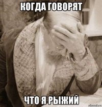 когда говорят что я рыжий