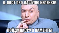 о, пост про дашулю беленко! пойду насру в каменты