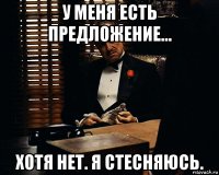 у меня есть предложение... хотя нет. я стесняюсь.