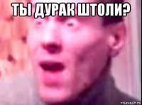 ты дурак штоли? 