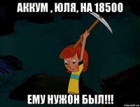 аккум , юля, на 18500 ему нужон был!!!