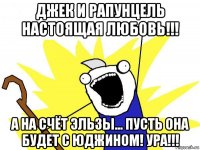 джек и рапунцель настоящая любовь!!! а на счёт эльзы... пусть она будет с юджином! ура!!!