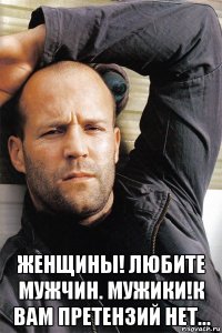  женщины! любите мужчин. мужики!к вам претензий нет...