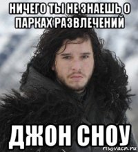 ничего ты не знаешь о парках развлечений джон сноу