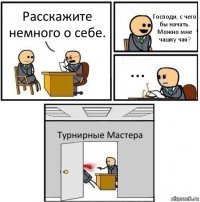 Расскажите немного о себе. Господи, с чего бы начать. Можно мне чашку чая? ... Турнирные Мастера