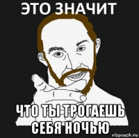  что ты трогаешь себя ночью