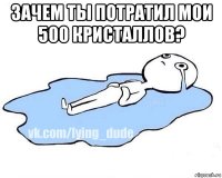 зачем ты потратил мои 500 кристаллов? 