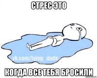 стрес это когда все тебя бросили