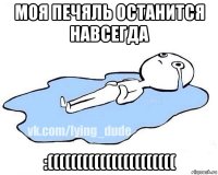 моя печяль останится навсегда :((((((((((((((((((((((