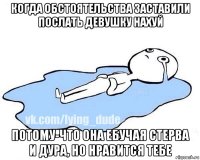 когда обстоятельства заставили послать девушку нахуй потому-что она ебучая стерва и дура, но нравится тебе