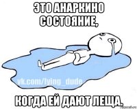 это анаркино состояние, когда ей дают леща.