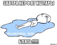 завтра нерфят иштары блять!!!!!