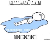 мама у бей меня я описался