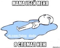 мама убей меня я сломал нож