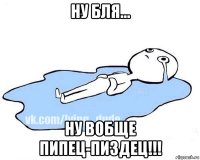 ну бля... ну вобще пипец-пиздец!!!