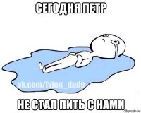 сегодня петр не стал пить с нами