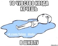 то чувство когда хочешь в школу