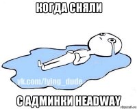 когда сняли с админки headway