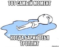 тот самый момент когда барик тебя троллит