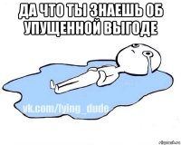 да что ты знаешь об упущенной выгоде 