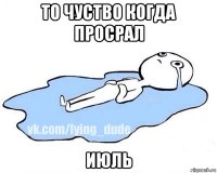 то чуство когда просрал июль