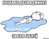 когда не дали админку за 600 рублей