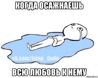 когда осажнаешь всю любовь к нему