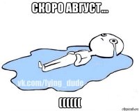 скоро август... ((((((