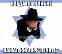 когда по ошибке нажал кнопку "печать"