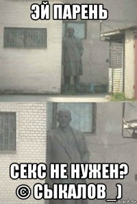 эй парень секс не нужен? © сыкалов_)