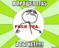 я прошел гта5 а ты нет!!!!!