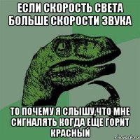 если скорость света больше скорости звука то почему я слышу,что мне сигналять когда еще горит красный