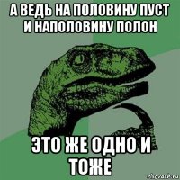 а ведь на половину пуст и наполовину полон это же одно и тоже