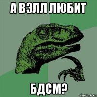 а вэлл любит бдсм?