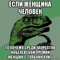 если женщина человек то почему среди лауреатов нобелевской премии женщин с гулькин куй?