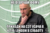 не огорчай фому приходи на сэт усача в клуб london в субботу