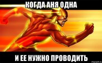 когда аня одна и ее нужно проводить
