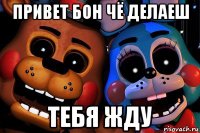 привет бон чё делаеш тебя жду