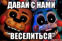 давай с нами "веселиться"