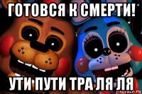 готовся к смерти! ути пути тра ля ля