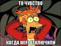 то чувство когда wifi отключили