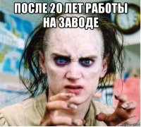 после 20 лет работы на заводе 