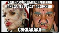 иди нахуй со блядями! или пизда тебе будет подохнеш сукаааааа