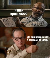 Капак пришел??? Да пришел вместе с пенсией за июль.