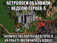 астрологи объявили неделю героев-5 количество партеечек в герое в на работе увеличилось вдвое!