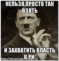 нельзя просто так взять и захватить власть в ри.