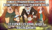 самая страшная вещь которая может произойти в граффити фолс 12 серия 2 сезона...будет последней!!!